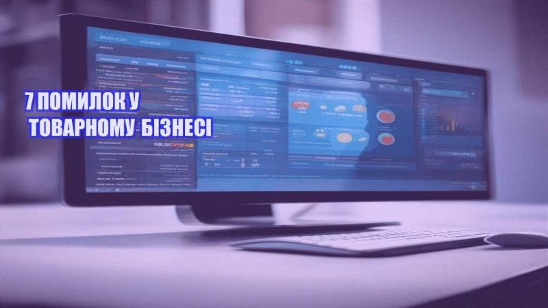 7 ПОМИЛОК У ТОВАРНОМУ БІЗНЕСІ