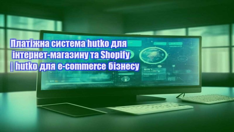 platizhna systema hutko dlya internet magazynu ta shopify hutko dlya e commerce biznesu
