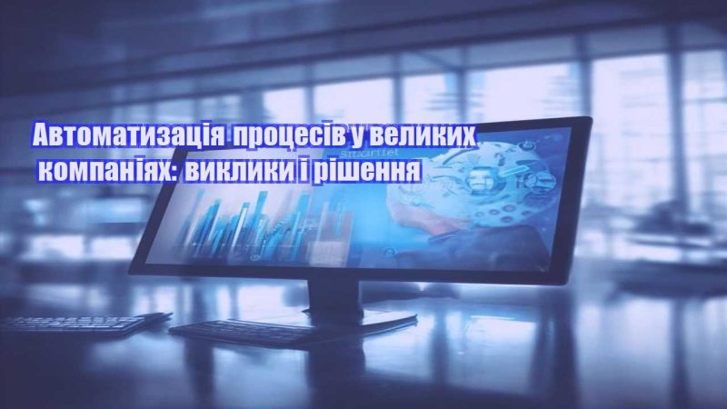 avtomatyzacziya proczesiv u velykyh kompaniyah vyklyky i rishennya