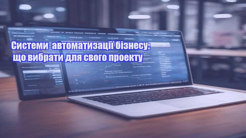 systemy avtomatyzacziyi biznesu shho vybraty dlya svogo proektu